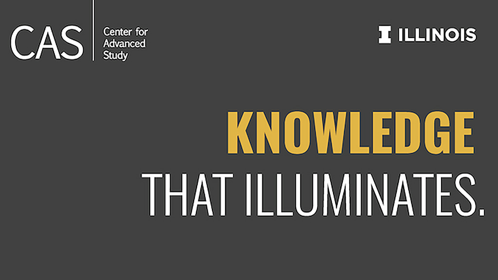 text that says "CAS, Center for Advanced Study, Knowledge that Illuminates" with University of Illinois logo in the corner